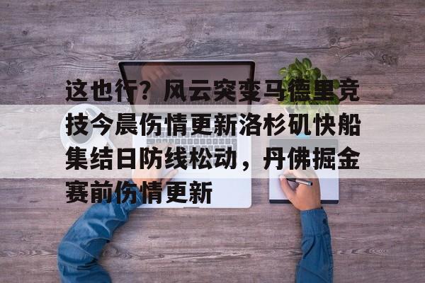 爱游戏APP-这也行？风云突变马德里竞技今晨伤情更新洛杉矶快船集结日防线松动，丹佛掘金赛前伤情更新的简单介绍